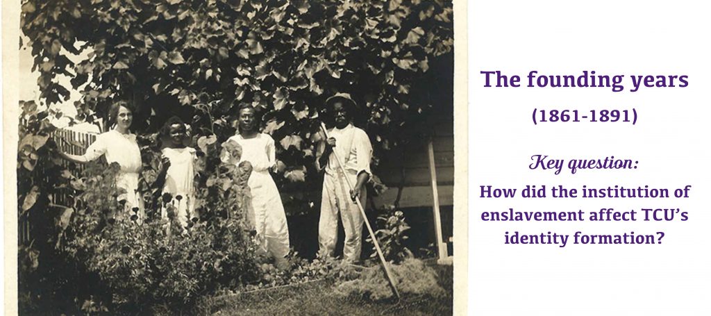 The founding years (1861-1891) Key question: How did the institution of enslavement affect TCU’s identity formation?