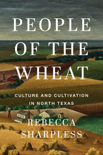 The book cover of “People of the Wheat: Culture and Cultivation in North Texas” by Rebecca Sharpless, published by University of Texas Press. The cover features a cropped detail from Florence E. McClung's 1937 oil painting Squaw Creek Valley, showing a patchwork of golden wheat fields, green pastures, and tilled earth in browns and ochres, with small white farmsteads, red barns and windmills tucked among rolling hills under an overcast sky. The title and author's name appear in large white serif type overlaid on the painting.